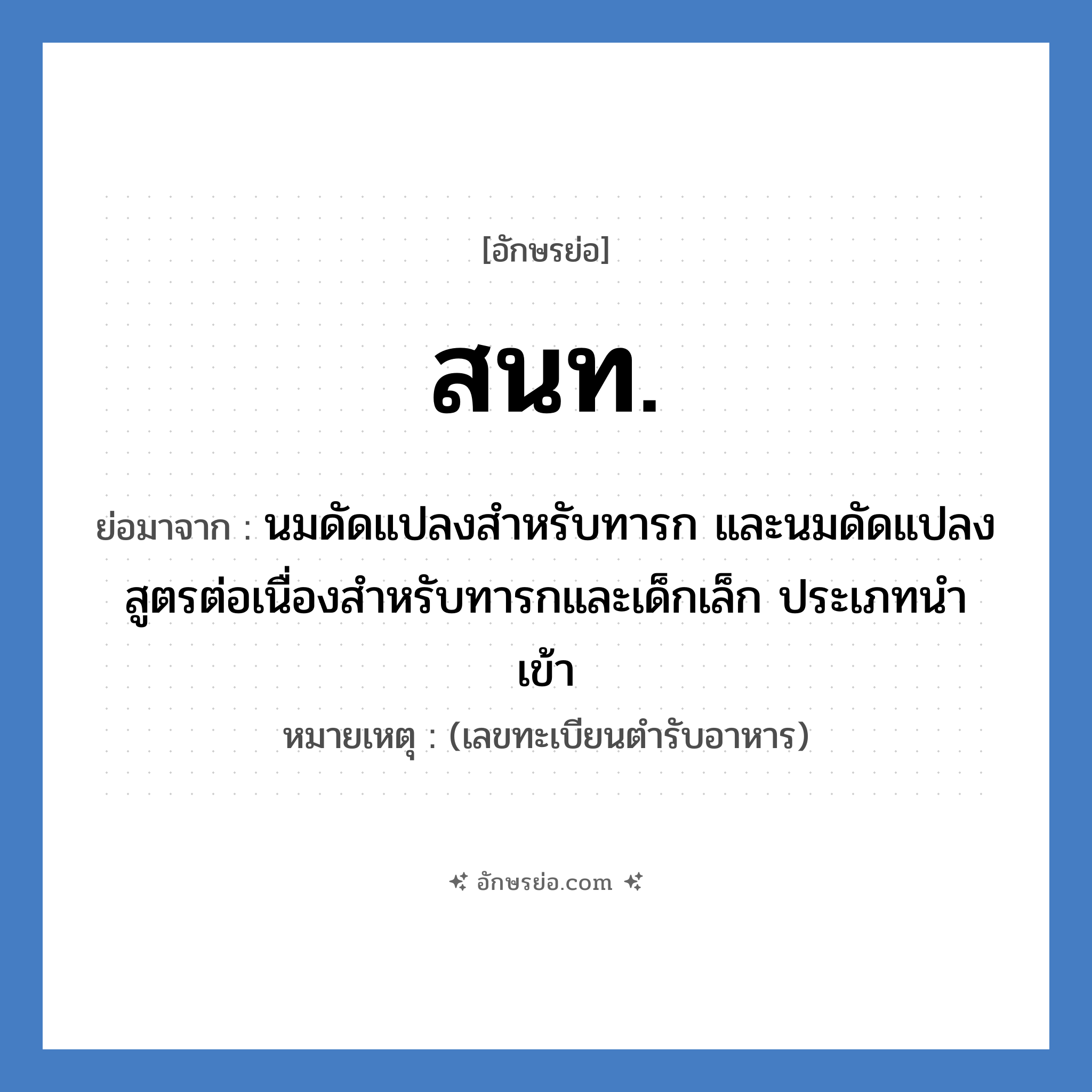 สนท. ย่อมาจาก?, อักษรย่อ สนท. ย่อมาจาก นมดัดแปลงสำหรับทารก และนมดัดแปลงสูตรต่อเนื่องสำหรับทารกและเด็กเล็ก ประเภทนำเข้า หมายเหตุ (เลขทะเบียนตำรับอาหาร)