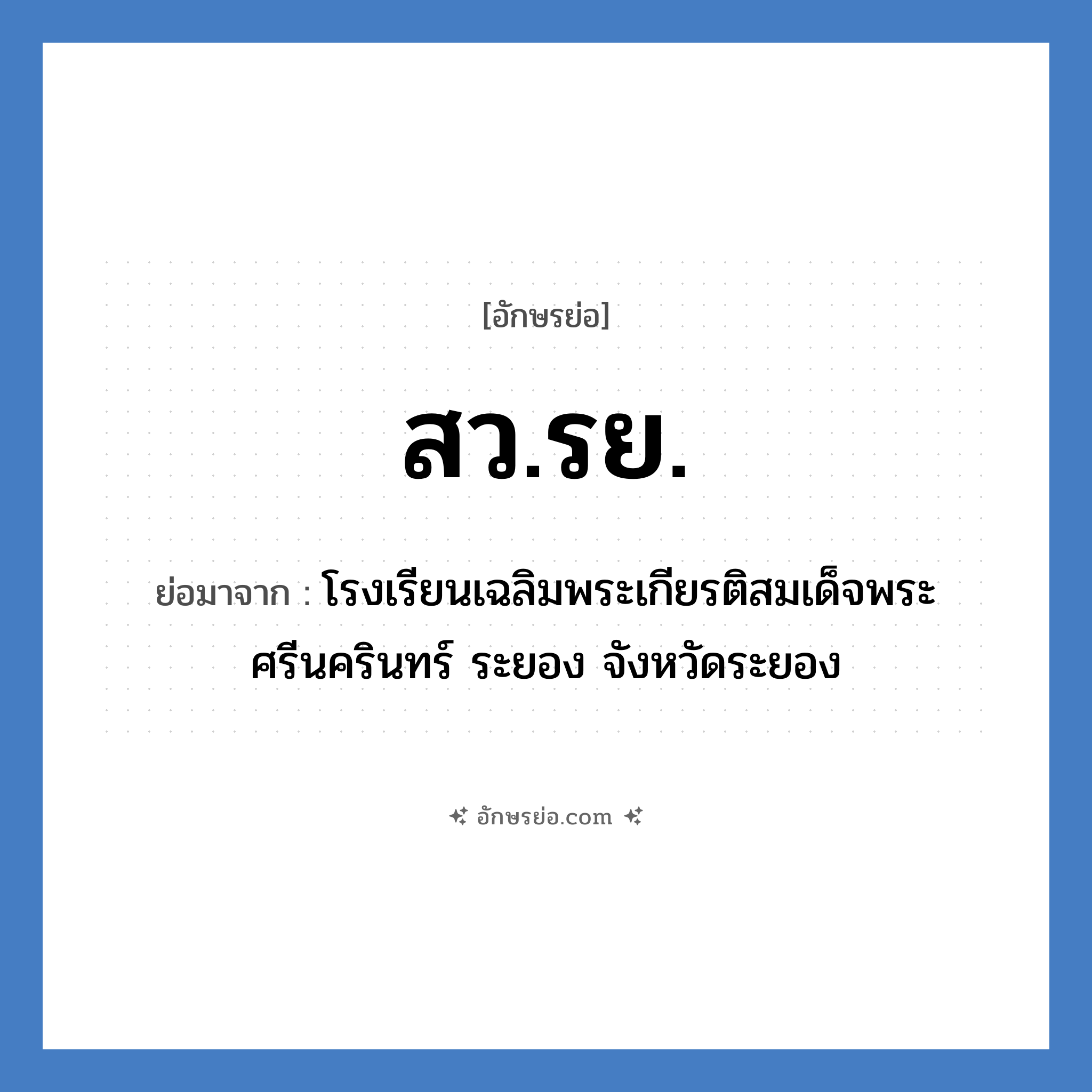 สว.รย. ย่อมาจาก?, อักษรย่อ สว.รย. ย่อมาจาก โรงเรียนเฉลิมพระเกียรติสมเด็จพระศรีนครินทร์ ระยอง จังหวัดระยอง หมวด ชื่อโรงเรียน หมวด ชื่อโรงเรียน