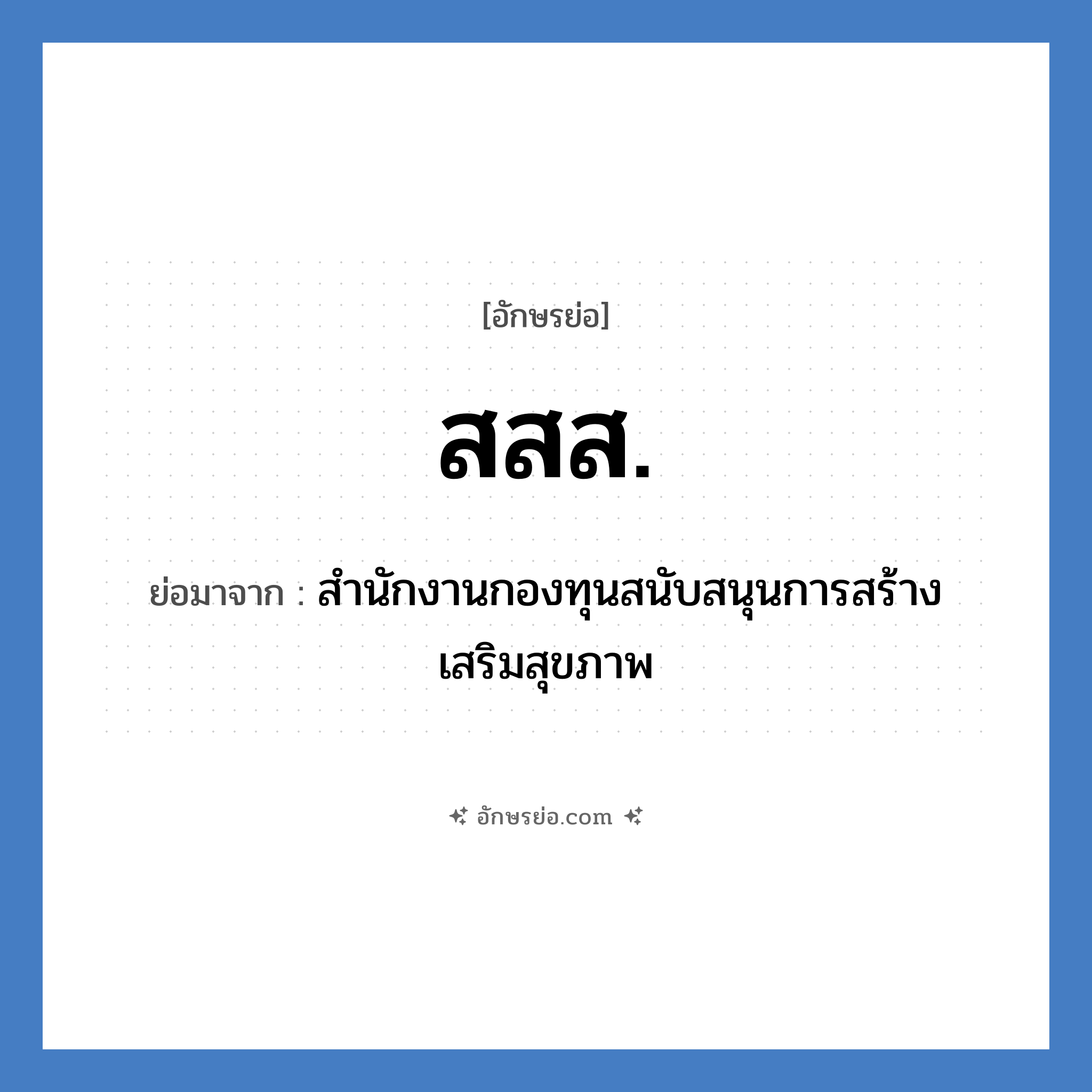สสส. ย่อมาจาก?, อักษรย่อ สสส. ย่อมาจาก สำนักงานกองทุนสนับสนุนการสร้างเสริมสุขภาพ