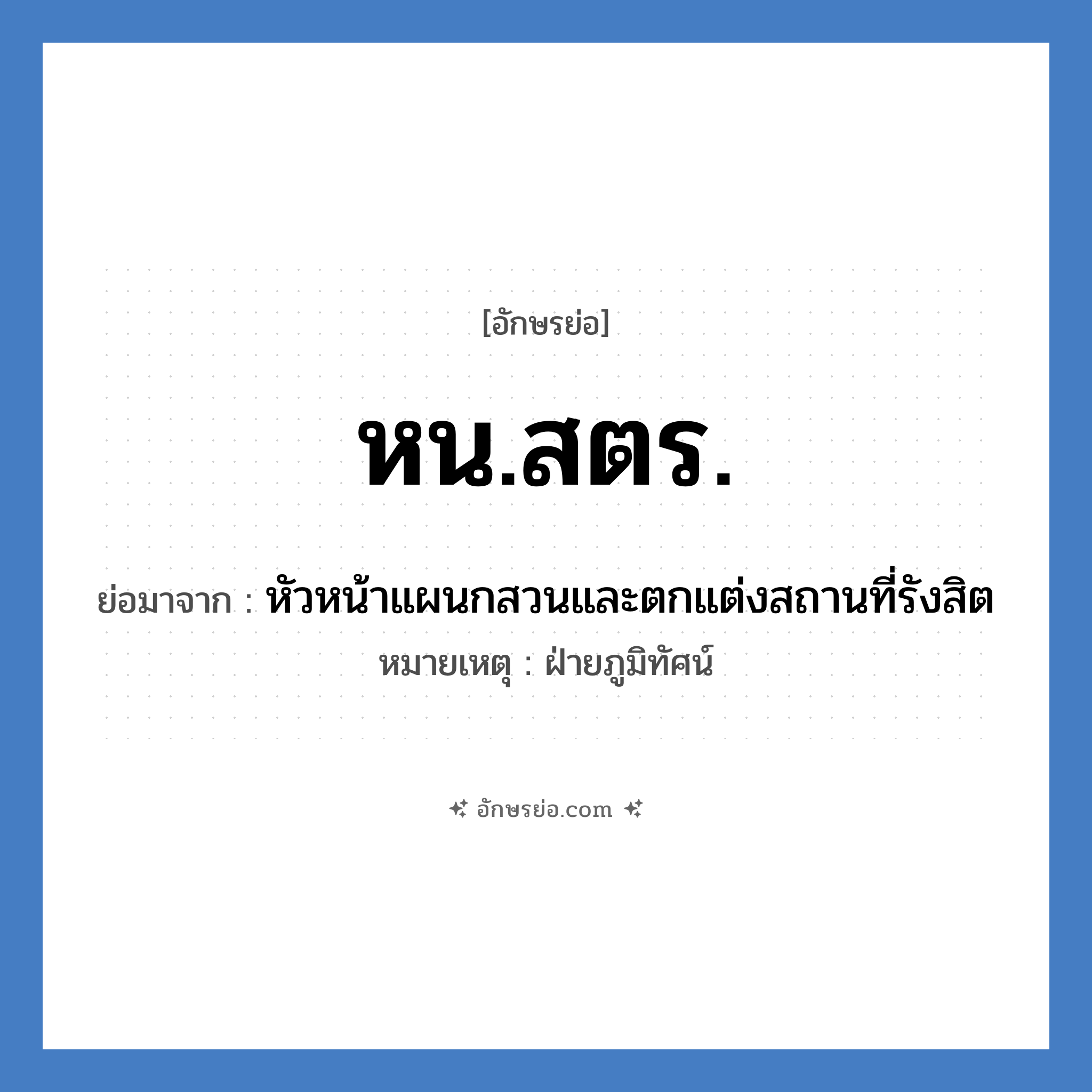 หัวหน้าแผนกสวนและตกแต่งสถานที่รังสิต คำย่อคือ? แปลว่า?, อักษรย่อ หัวหน้าแผนกสวนและตกแต่งสถานที่รังสิต ย่อมาจาก หน.สตร. หมายเหตุ ฝ่ายภูมิทัศน์ หมวด หน่วยงานมหาวิทยาลัย หมวด หน่วยงานมหาวิทยาลัย