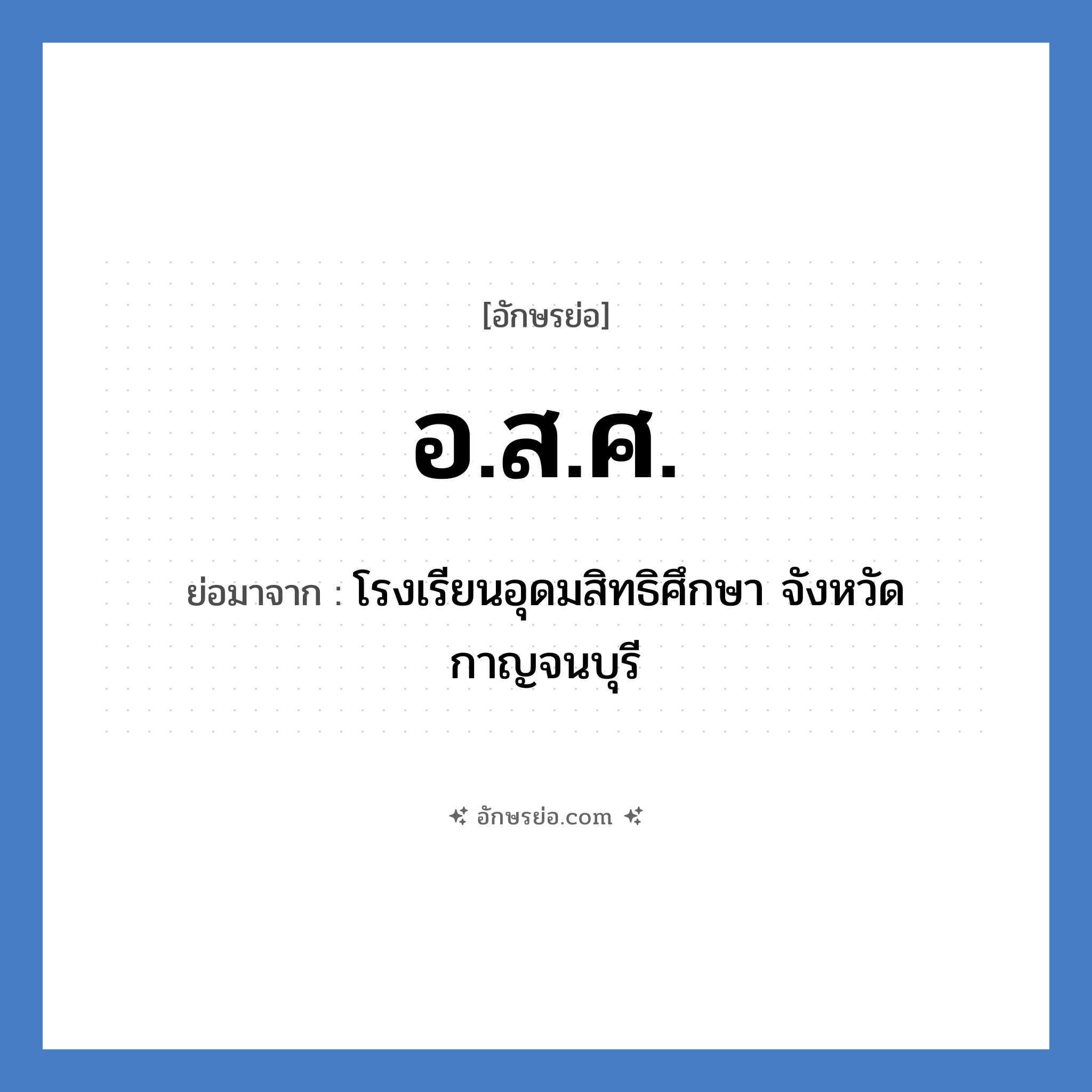 อ.ส.ศ. ย่อมาจาก?, อักษรย่อ อ.ส.ศ. ย่อมาจาก โรงเรียนอุดมสิทธิศึกษา จังหวัดกาญจนบุรี หมวด ชื่อโรงเรียน หมวด ชื่อโรงเรียน