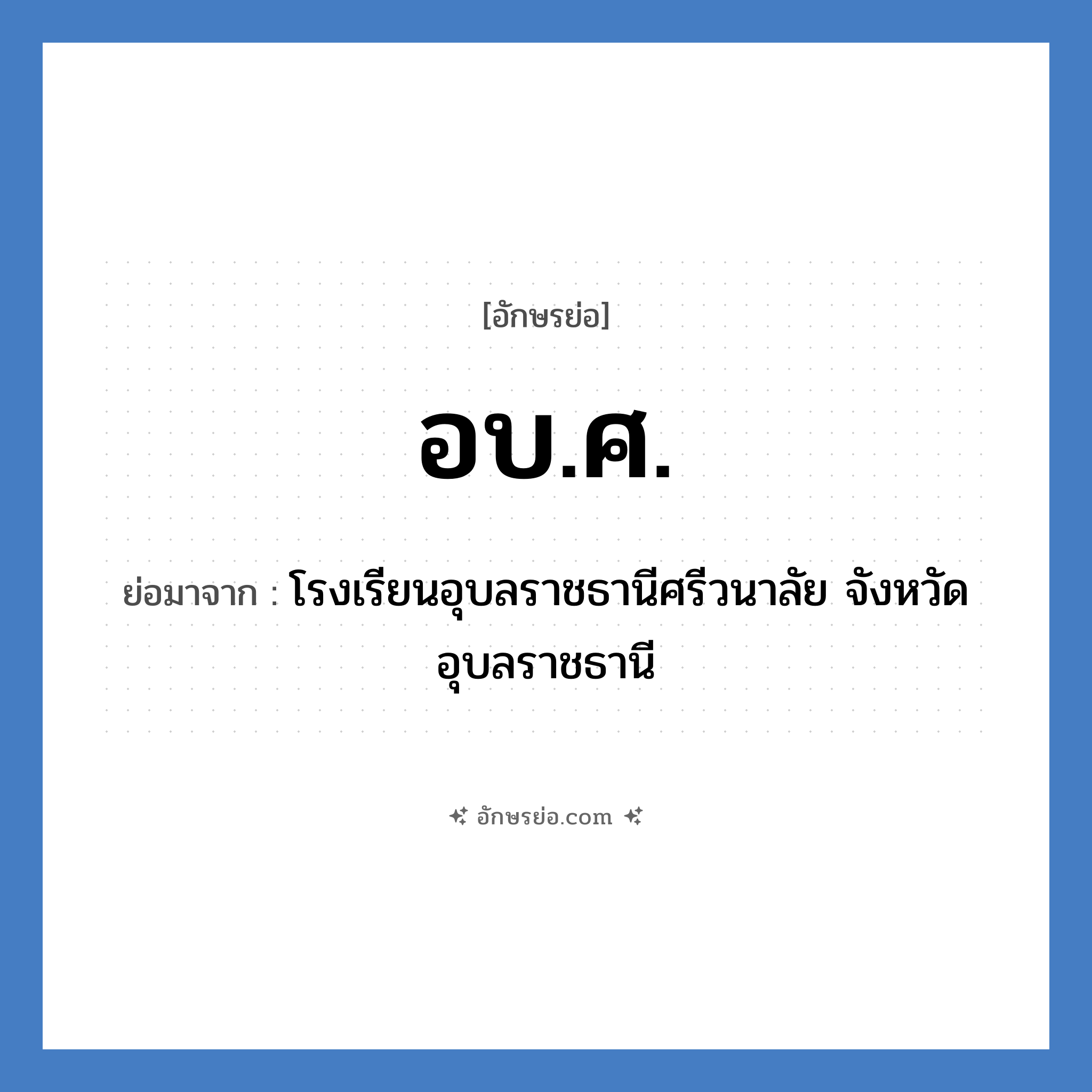 อบ.ศ. ย่อมาจาก?, อักษรย่อ อบ.ศ. ย่อมาจาก โรงเรียนอุบลราชธานีศรีวนาลัย จังหวัดอุบลราชธานี หมวด ชื่อโรงเรียน หมวด ชื่อโรงเรียน